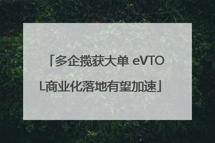 多企揽获大单 eVTOL商业化落地有望加速